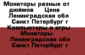 Мониторы разные от 17-19 дюймов!  › Цена ­ 500 - Ленинградская обл., Санкт-Петербург г. Компьютеры и игры » Мониторы   . Ленинградская обл.,Санкт-Петербург г.